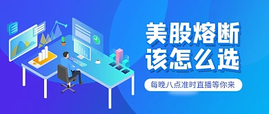 美股熔断该怎么选直播教学新媒体配图