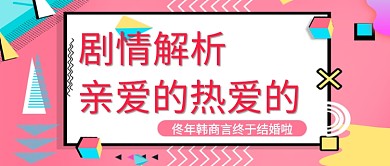 平面追剧亲爱的热爱的剧情分析广告微信公众号素材图片