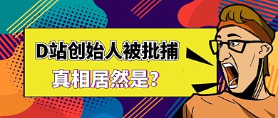 D站创始人被批捕公众号首图