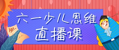 六一儿童节少儿思维直播课程教育公众号首图