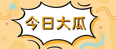今日大瓜气泡对话框黄色卡通公众号首图