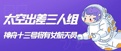 太空出差三人组神舟13号紫色卡通大气公众号首图