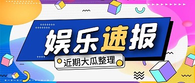 渐变娱乐速报娱乐圈近期新闻盘点公众号首图
