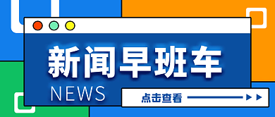 新闻简约点击查看新闻早班车公众号封面