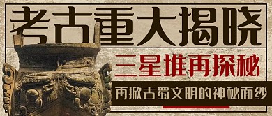 考古重大揭晓三星堆再探秘古物棕色中国风公众号首图