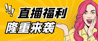 直播福利来袭黄色创意卡通公众号首图