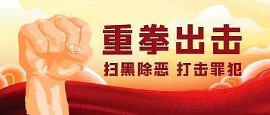 重拳出击扫黑除恶拳头黄色大气公众号首图