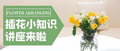 插花讲座黄色绿色文艺小清新公众号首图