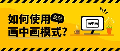 如何使用画中画模式黄色电脑公众号封面首图