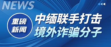 中缅联手打击缅北诈骗分子公众号首图
