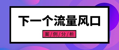 流量风口案例分析几何扁平化公众号封面