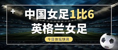 中国女足1比6英格兰女足公众号首图