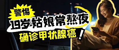 19岁姑娘常熬夜确诊甲状腺癌公众号首图