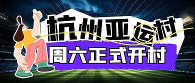 杭州亚运村周六正式开村公众号首图