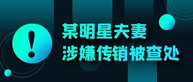 某明星夫妻涉嫌传销被查处公众号封面首图