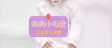 妈妈小课堂开课啦宝宝安全问题公众号封面