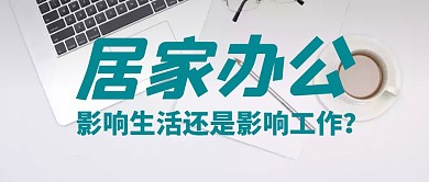 居家办公影响生活还是影响工作公众号封面