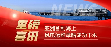 亚洲首制海上风电运维母船成功下水公众号