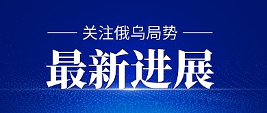 关注俄乌局势最新进展公众号方面首图