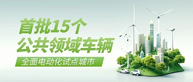 首批车辆全面电动化试点城市公众号首图