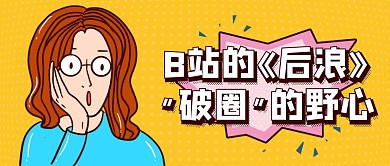 B站的后浪破圈的野心公众号封面